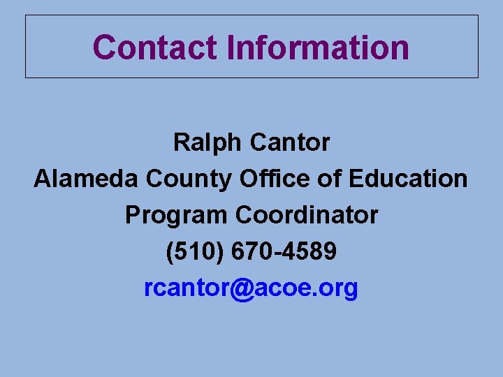 Contact Information Ralph Cantor Alameda County Office of Education Program Coordinator (510) 670 -4589