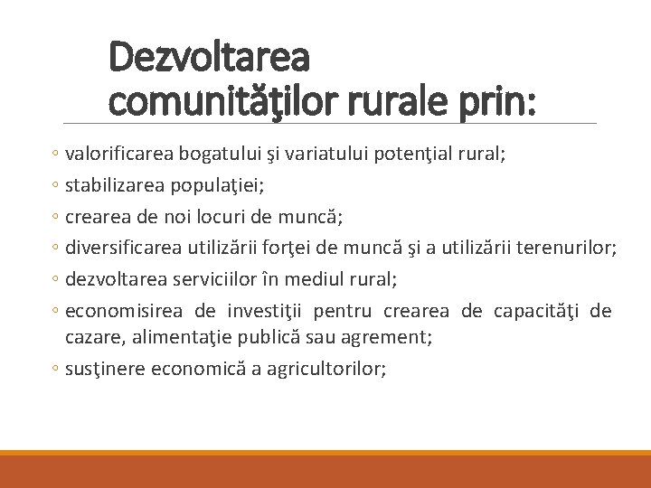 Dezvoltarea comunităţilor rurale prin: ◦ valorificarea bogatului şi variatului potenţial rural; ◦ stabilizarea populaţiei;