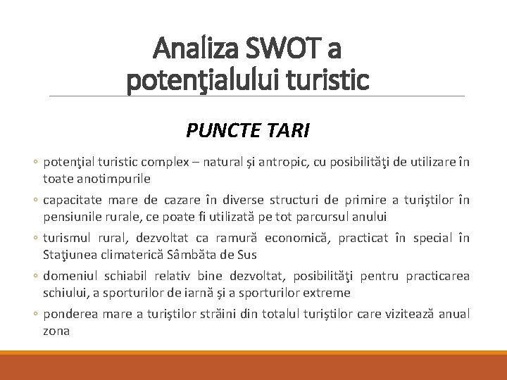 Analiza SWOT a potenţialului turistic PUNCTE TARI ◦ potenţial turistic complex – natural şi