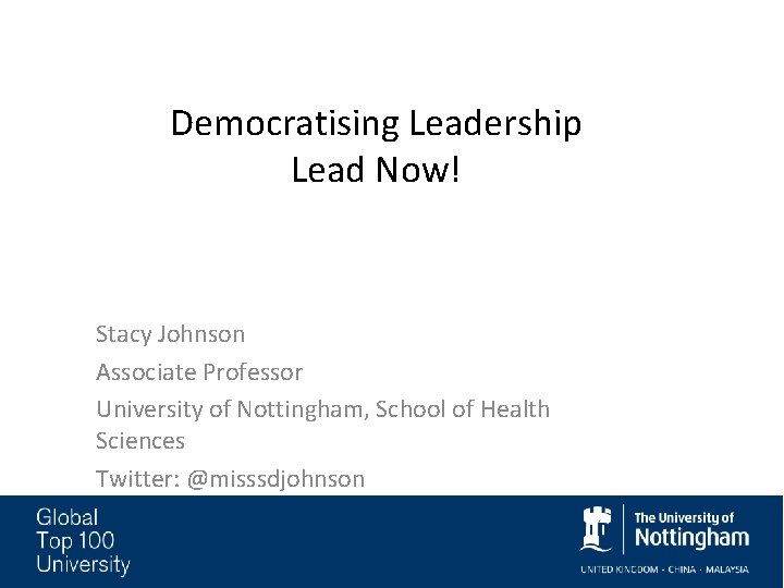 Democratising Leadership Lead Now! Stacy Johnson Associate Professor University of Nottingham, School of Health Democratising Leadership Lead Now! Stacy Johnson Associate Professor University of Nottingham, School of Health