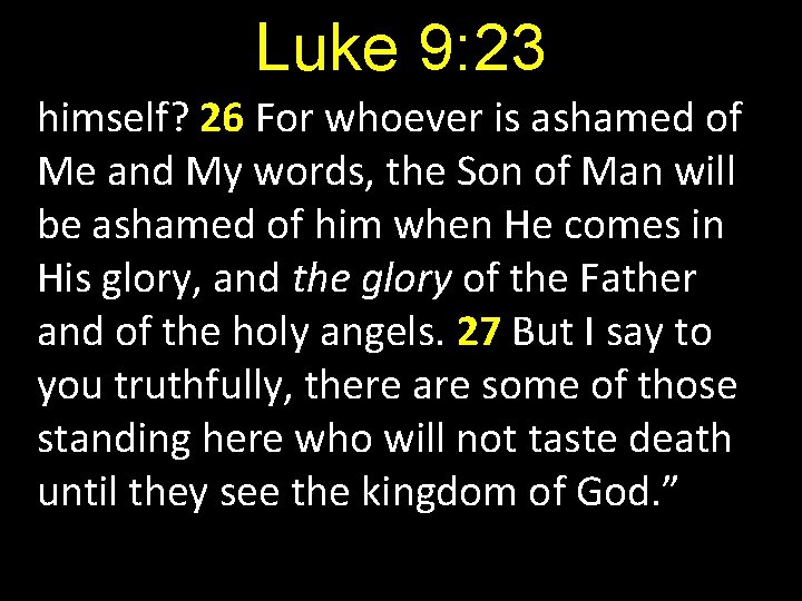 Luke 9: 23 himself? 26 For whoever is ashamed of Me and My words,