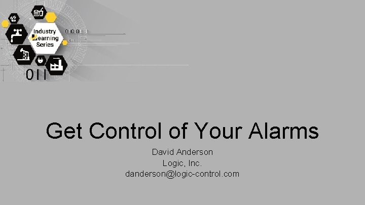 Get Control of Your Alarms David Anderson Logic, Inc. danderson@logic-control. com 