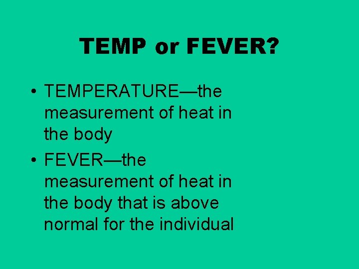 TEMP or FEVER? • TEMPERATURE—the measurement of heat in the body • FEVER—the measurement