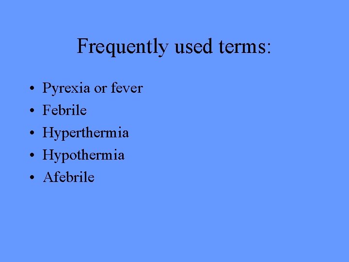 Frequently used terms: • • • Pyrexia or fever Febrile Hyperthermia Hypothermia Afebrile 