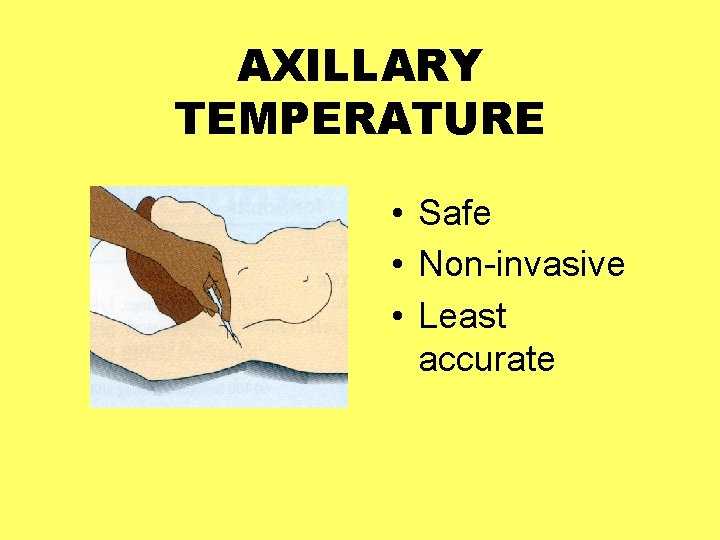 AXILLARY TEMPERATURE • Safe • Non-invasive • Least accurate 