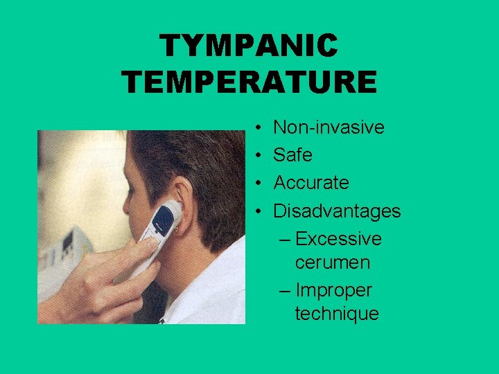 TYMPANIC TEMPERATURE • • Non-invasive Safe Accurate Disadvantages – Excessive cerumen – Improper technique
