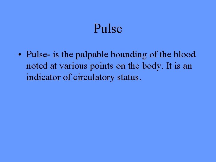 Pulse • Pulse- is the palpable bounding of the blood noted at various points