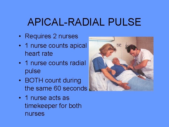 APICAL-RADIAL PULSE • Requires 2 nurses • 1 nurse counts apical heart rate • APICAL-RADIAL PULSE • Requires 2 nurses • 1 nurse counts apical heart rate •