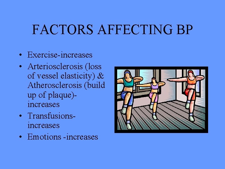 FACTORS AFFECTING BP • Exercise-increases • Arteriosclerosis (loss of vessel elasticity) & Atherosclerosis (build