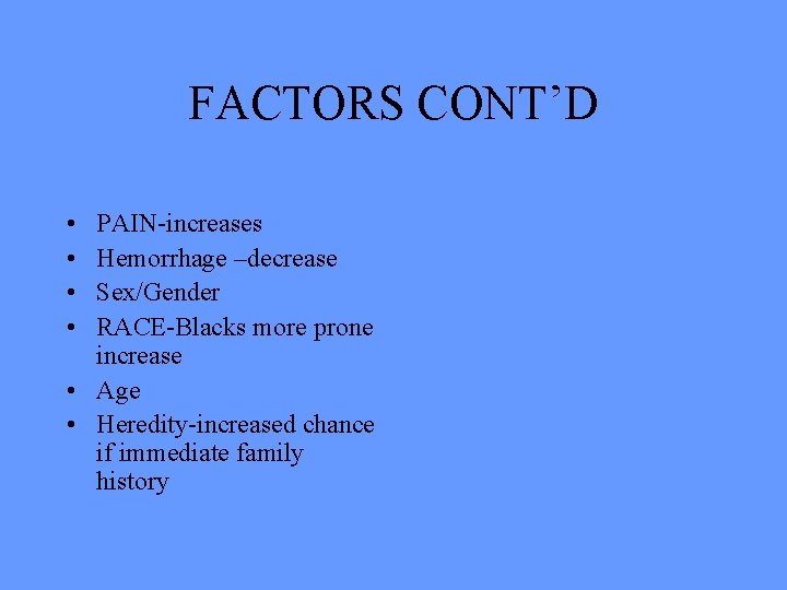 FACTORS CONT’D • • PAIN-increases Hemorrhage –decrease Sex/Gender RACE-Blacks more prone increase • Age