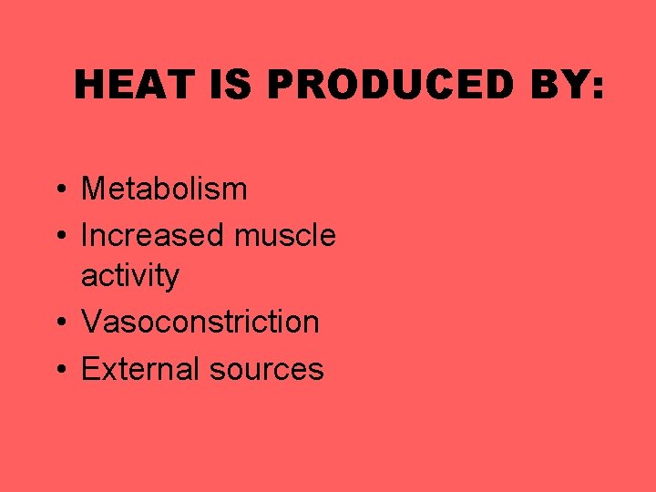 HEAT IS PRODUCED BY: • Metabolism • Increased muscle activity • Vasoconstriction • External