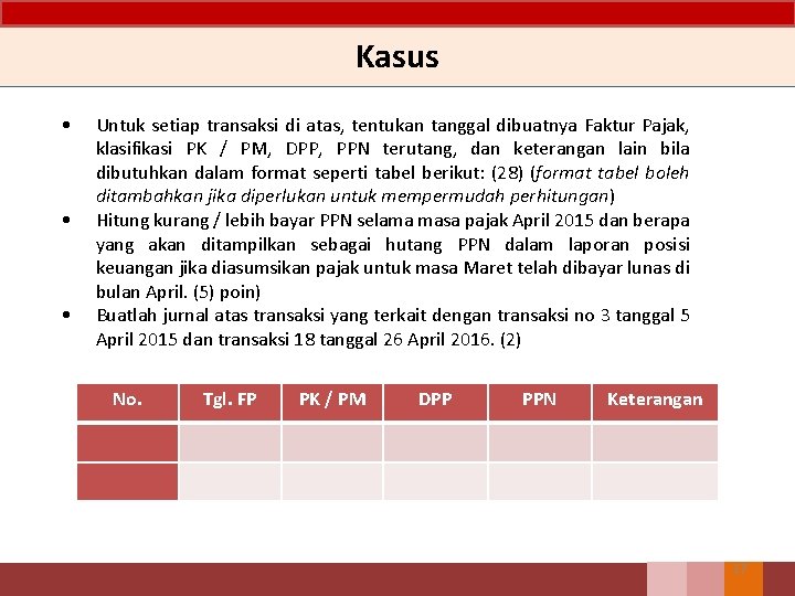 Kasus • Untuk setiap transaksi di atas, tentukan tanggal dibuatnya Faktur Pajak, klasifikasi PK