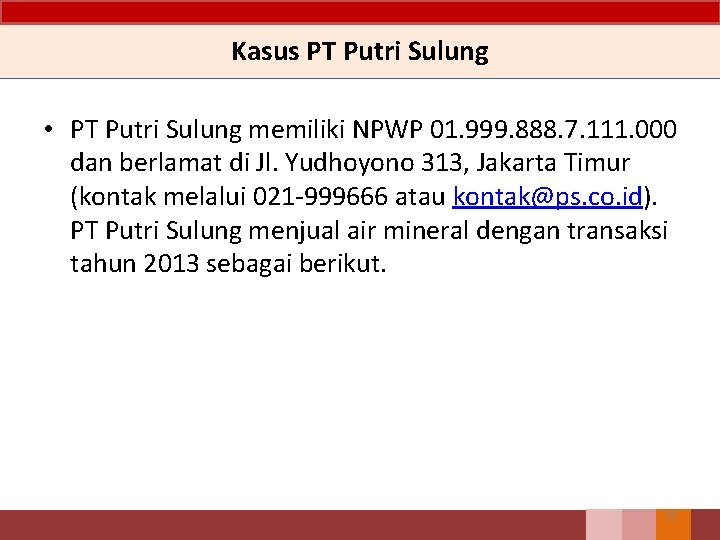 Kasus PT Putri Sulung • PT Putri Sulung memiliki NPWP 01. 999. 888. 7.