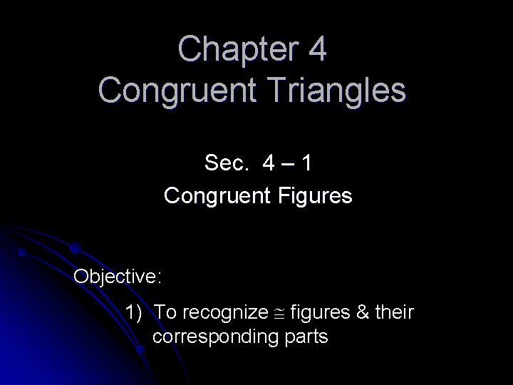 Chapter 4 Congruent Triangles Sec. 4 – 1 Congruent Figures Objective: 1) To recognize