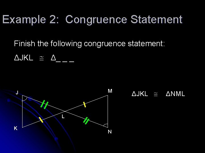 Example 2: Congruence Statement Finish the following congruence statement: ΔJKL Δ_ _ _ M