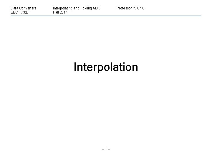 Data Converters EECT 7327 Interpolating and Folding ADC Fall 2014 Professor Y. Chiu Interpolation