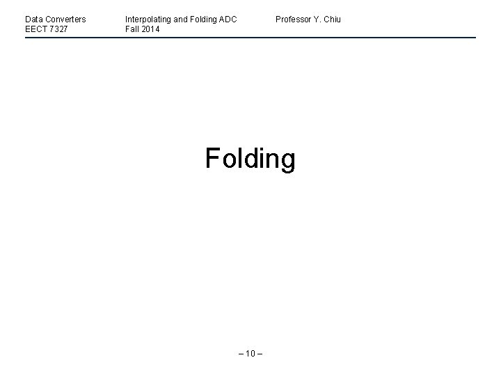 Data Converters EECT 7327 Interpolating and Folding ADC Fall 2014 Professor Y. Chiu Folding