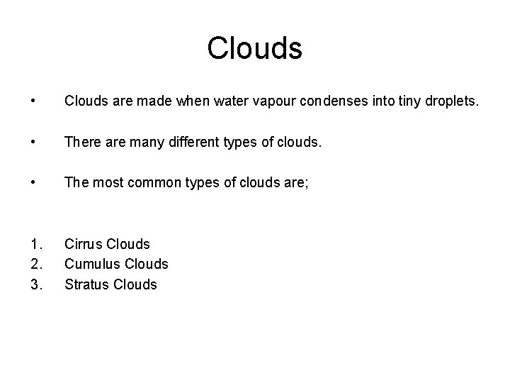 Clouds • Clouds are made when water vapour condenses into tiny droplets. • There