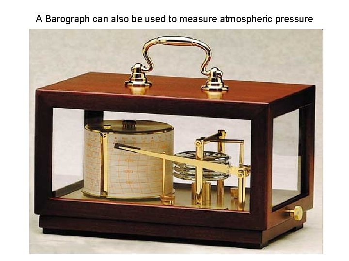 A Barograph can also be used to measure atmospheric pressure 