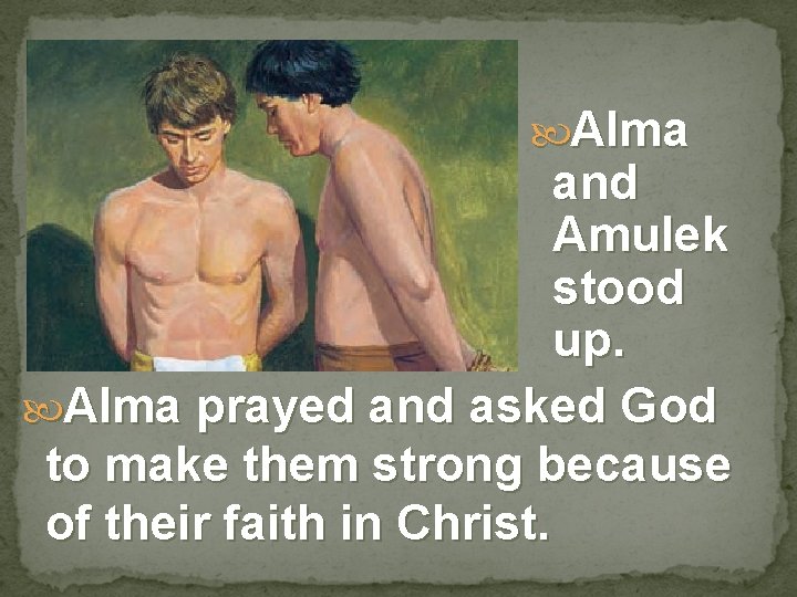  Alma and Amulek stood up. Alma prayed and asked God to make them