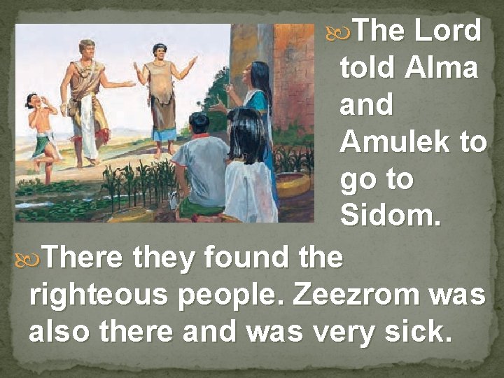  The Lord told Alma and Amulek to go to Sidom. There they found