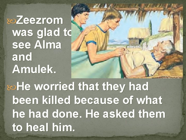  Zeezrom was glad to see Alma and Amulek. He worried that they had