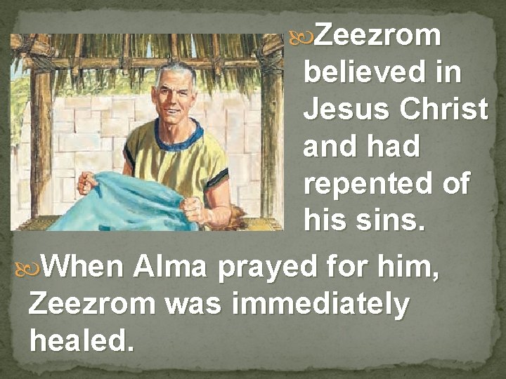  Zeezrom believed in Jesus Christ and had repented of his sins. When Alma