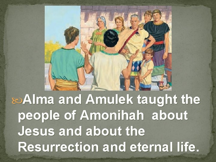  Alma and Amulek taught the people of Amonihah about Jesus and about the