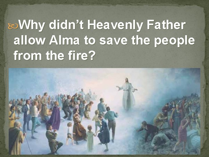  Why didn’t Heavenly Father allow Alma to save the people from the fire?