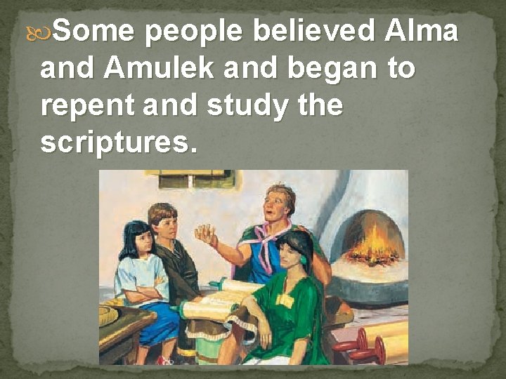  Some people believed Alma and Amulek and began to repent and study the