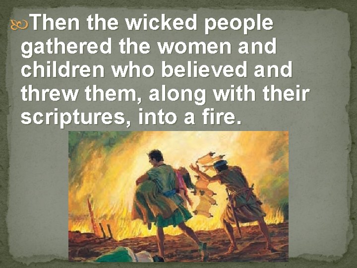  Then the wicked people gathered the women and children who believed and threw