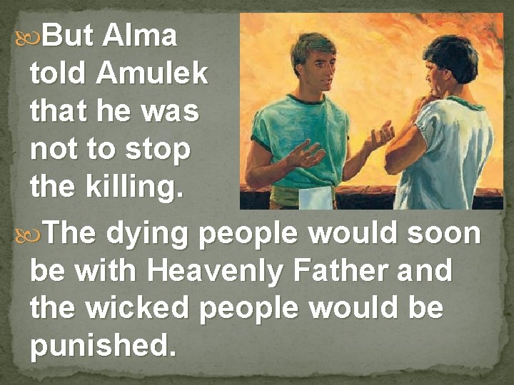  But Alma told Amulek that he was not to stop the killing. The