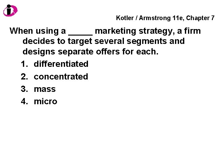 Kotler / Armstrong 11 e, Chapter 7 When using a _____ marketing strategy, a