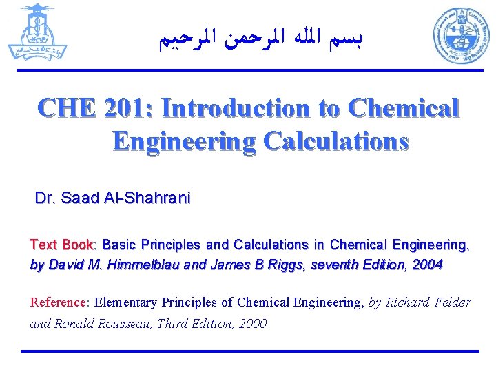  ﺑﺴﻢ ﺍﻟﻠﻪ ﺍﻟﺮﺣﻤﻦ ﺍﻟﺮﺣﻴﻢ CHE 201: Introduction to Chemical Engineering Calculations Dr. Saad