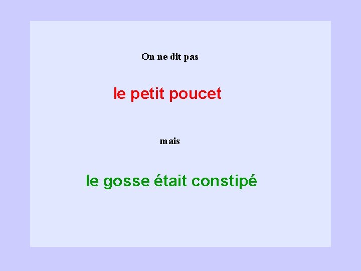 On ne dit pas le petit poucet mais le gosse était constipé 