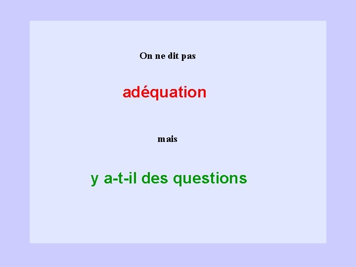 On ne dit pas adéquation mais y a-t-il des questions 