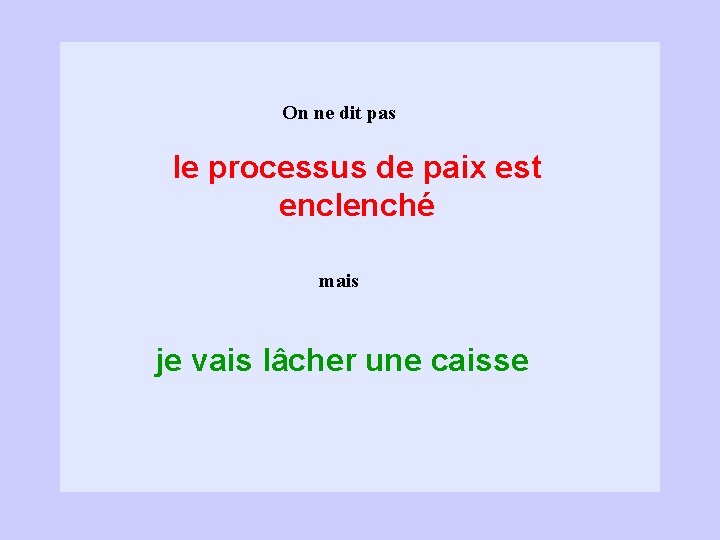 On ne dit pas le processus de paix est enclenché mais je vais lâcher