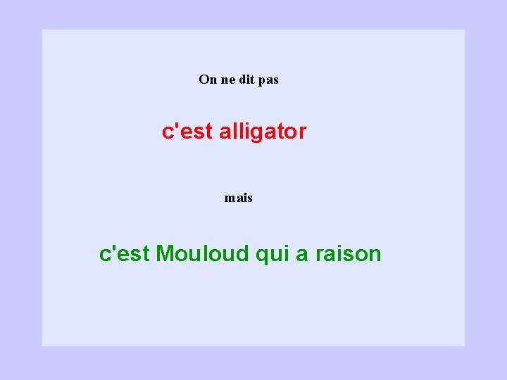 On ne dit pas c'est alligator mais c'est Mouloud qui a raison 