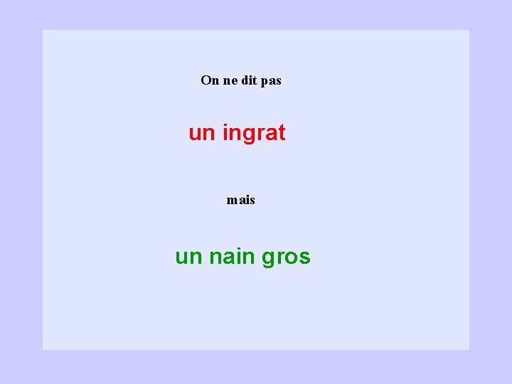 On ne dit pas un ingrat mais un nain gros 