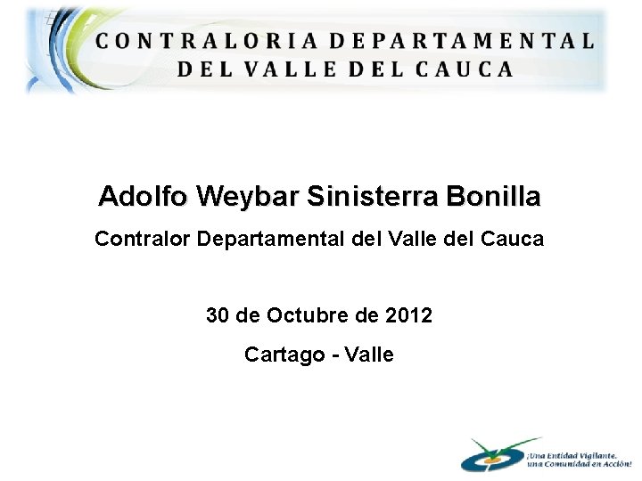 Adolfo Weybar Sinisterra Bonilla Contralor Departamental del Valle del Cauca 30 de Octubre de