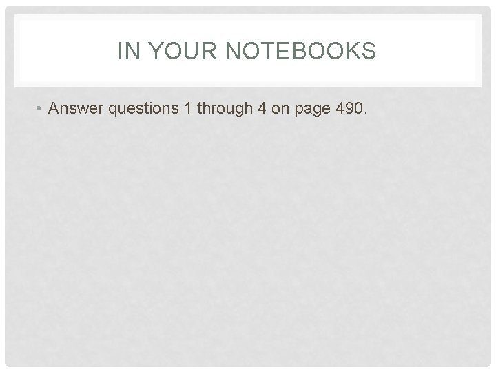 IN YOUR NOTEBOOKS • Answer questions 1 through 4 on page 490. 