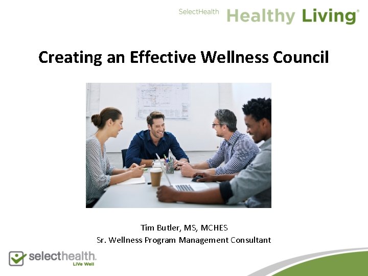 Creating an Effective Wellness Council Tim Butler, MS, MCHES Sr. Wellness Program Management Consultant