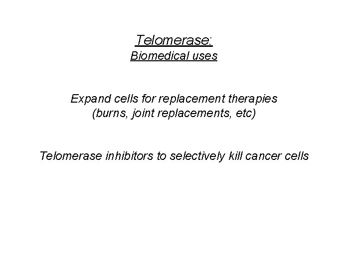 Telomerase: Biomedical uses Expand cells for replacement therapies (burns, joint replacements, etc) Telomerase inhibitors