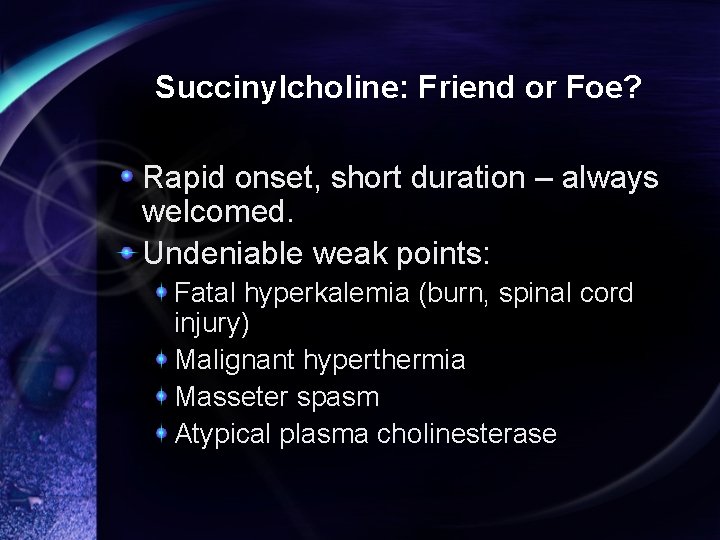 Succinylcholine: Friend or Foe? Rapid onset, short duration – always welcomed. Undeniable weak points: