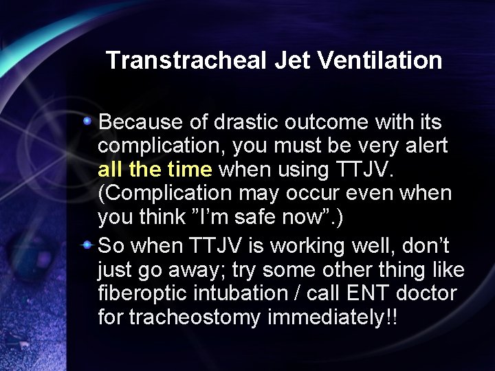 Transtracheal Jet Ventilation Because of drastic outcome with its complication, you must be very