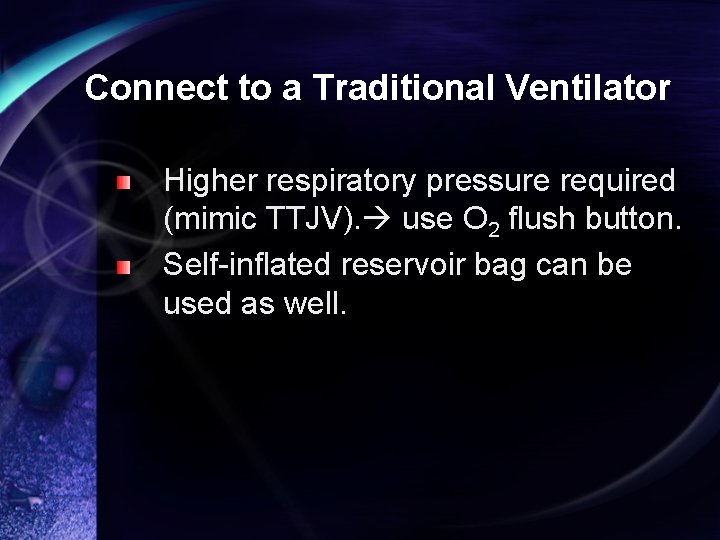 Connect to a Traditional Ventilator Higher respiratory pressure required (mimic TTJV). use O 2