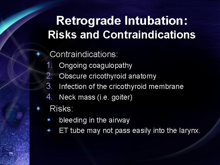 Retrograde Intubation: Risks and Contraindications: 1. Ongoing coagulopathy 2. Obscure cricothyroid anatomy 3. Infection