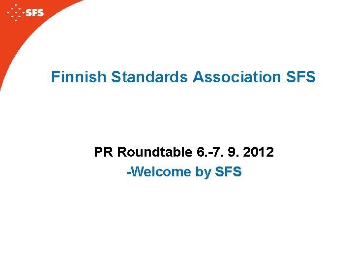 Finnish Standards Association SFS PR Roundtable 6. -7. 9. 2012 -Welcome by SFS 