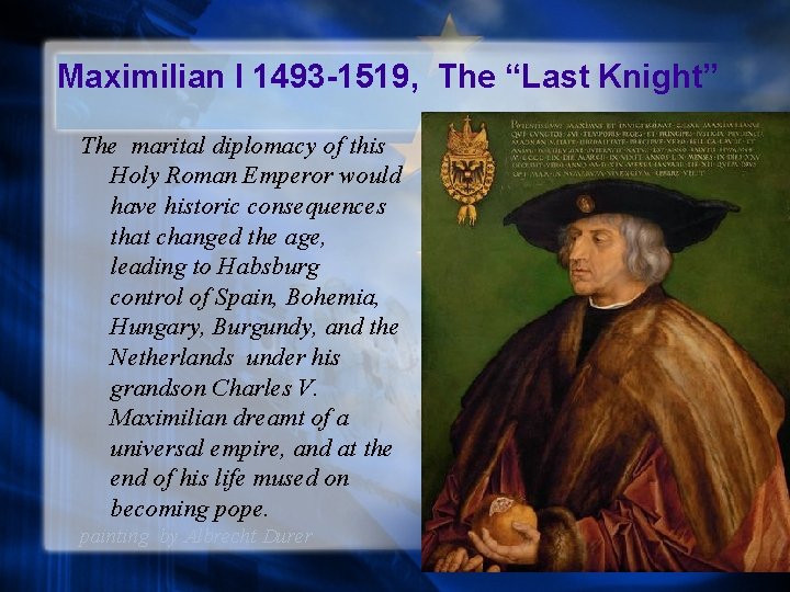 Maximilian I 1493 -1519, The “Last Knight” The marital diplomacy of this Holy Roman