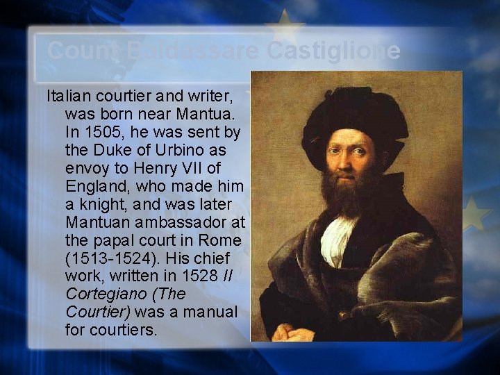 Count Baldassare Castiglione Italian courtier and writer, was born near Mantua. In 1505, he